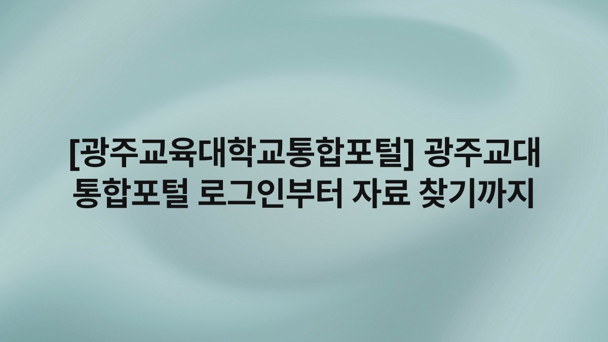 [광주교육대학교통합포털] 광주교대 통합포털 로그인부터 자료 찾기까지