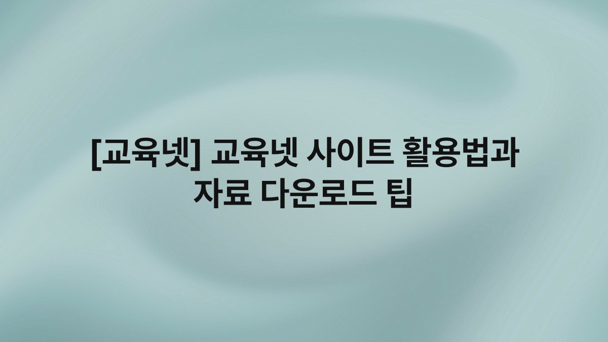 [교육넷] 교육넷 사이트 활용법과 자료 다운로드 팁