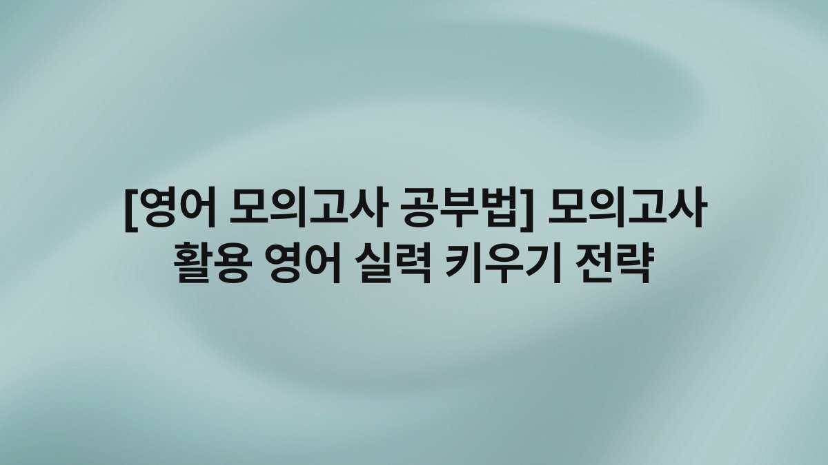 [영어 모의고사 공부법] 모의고사 활용 영어 실력 키우기 전략