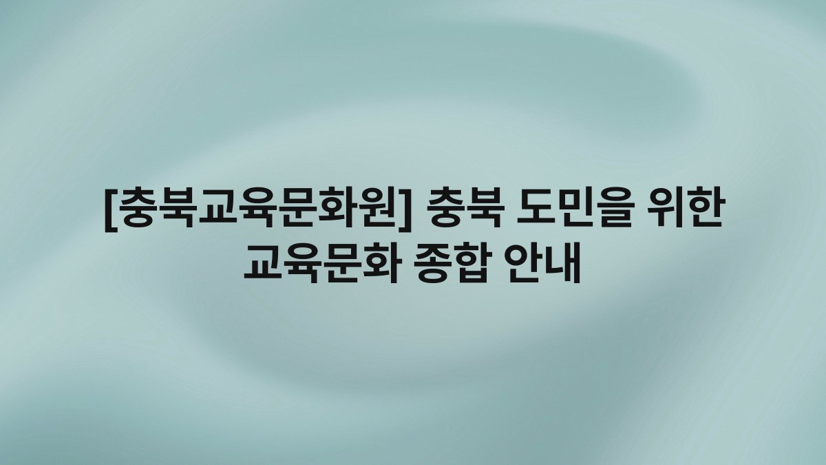 [충북교육문화원] 충북 도민을 위한 교육문화 종합 안내