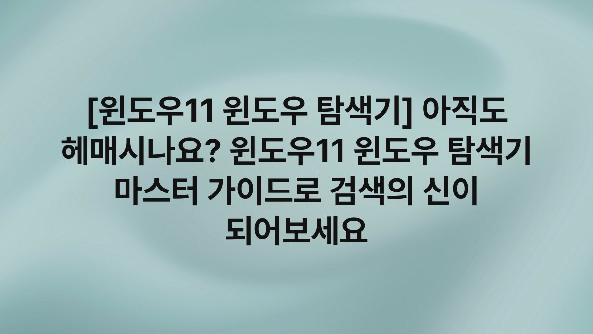 [윈도우11 윈도우 탐색기] 아직도 헤매시나요? 윈도우11 윈도우 탐색기 마스터 가이드로 검색의 신이 되어보세요