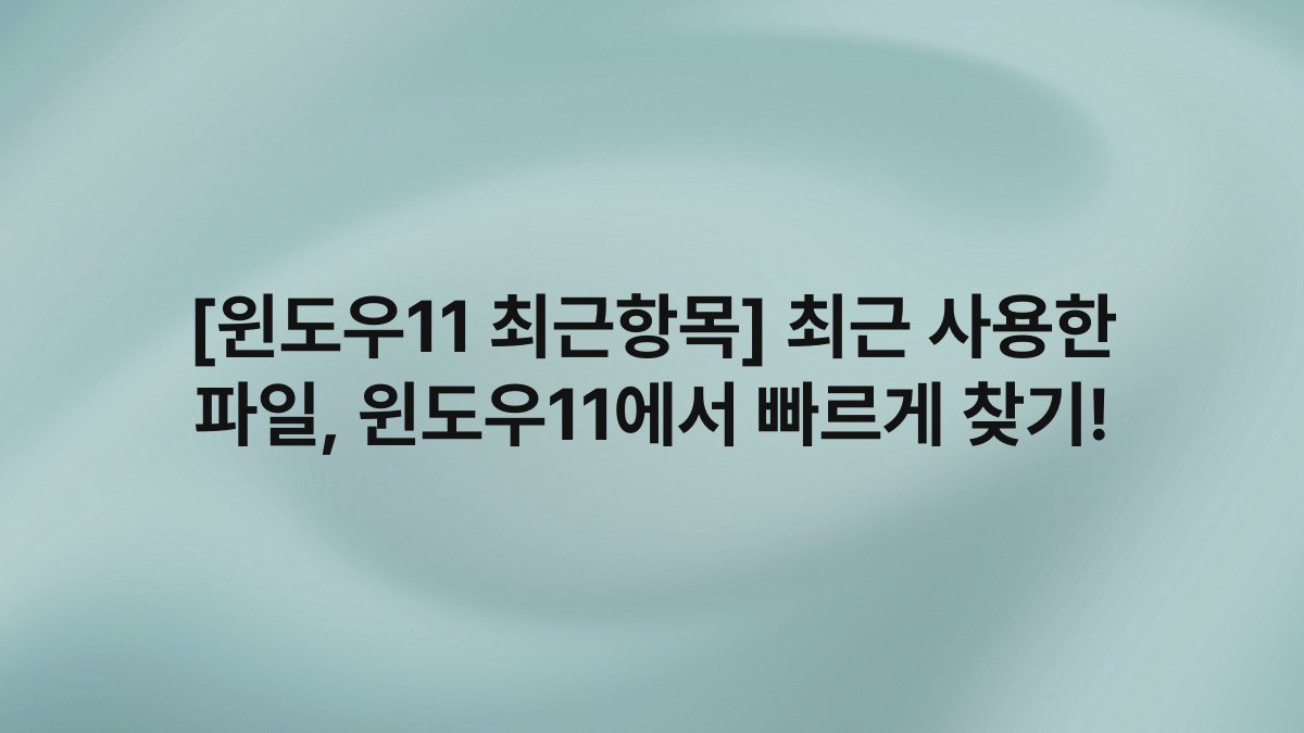 [윈도우11 최근항목] 최근 사용한 파일, 윈도우11에서 빠르게 찾기!