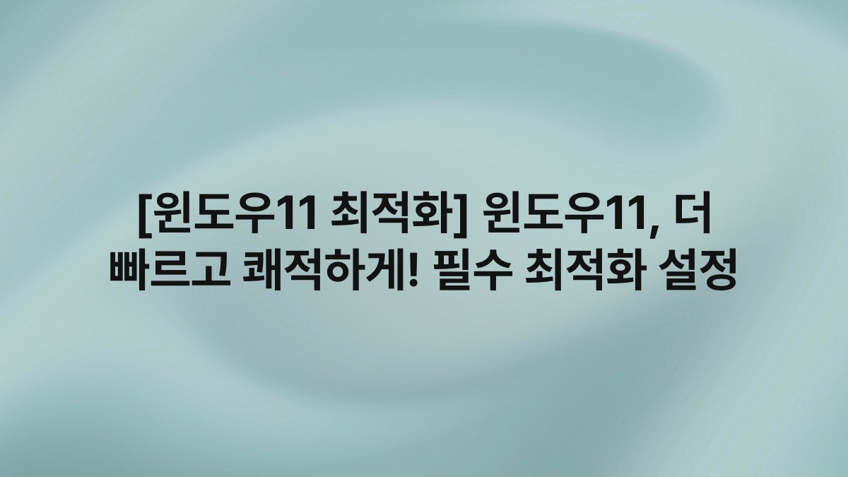 [윈도우11 최적화] 윈도우11, 더 빠르고 쾌적하게! 필수 최적화 설정