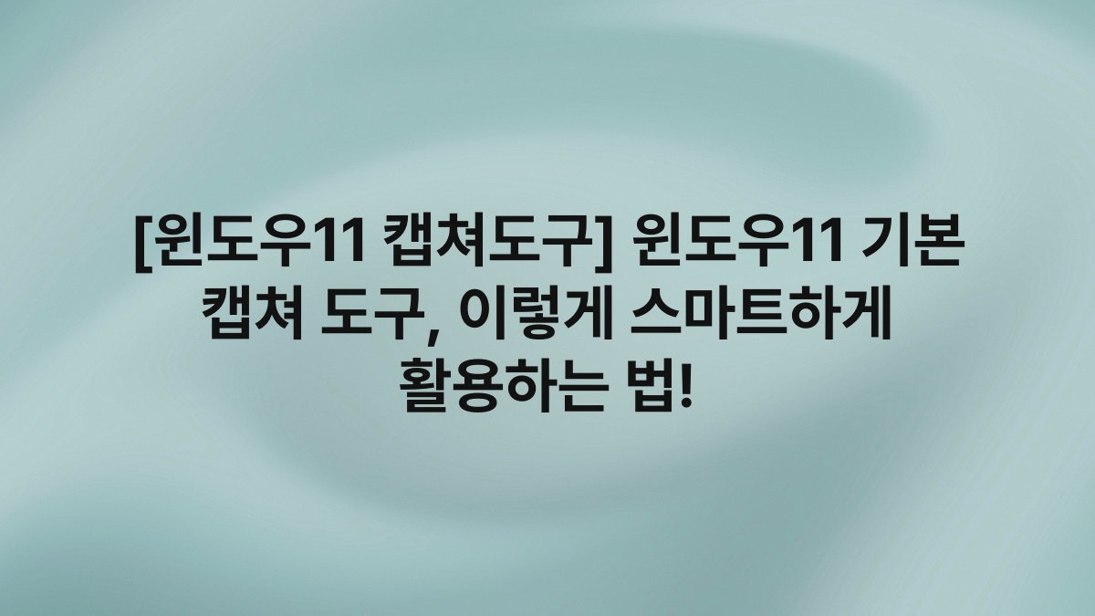 [윈도우11 캡쳐도구] 윈도우11 기본 캡쳐 도구, 이렇게 스마트하게 활용하는 법!
