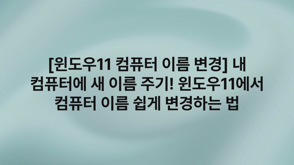 [윈도우11 컴퓨터 이름 변경] 내 컴퓨터에 새 이름 주기! 윈도우11에서 컴퓨터 이름 쉽게 변경하는 법