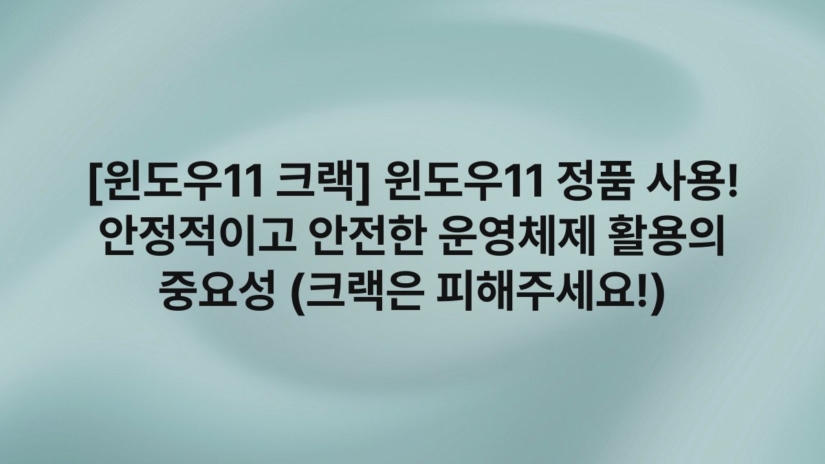 [윈도우11 크랙] 윈도우11 정품 사용! 안정적이고 안전한 운영체제 활용의 중요성 (크랙은 피해주세요!)