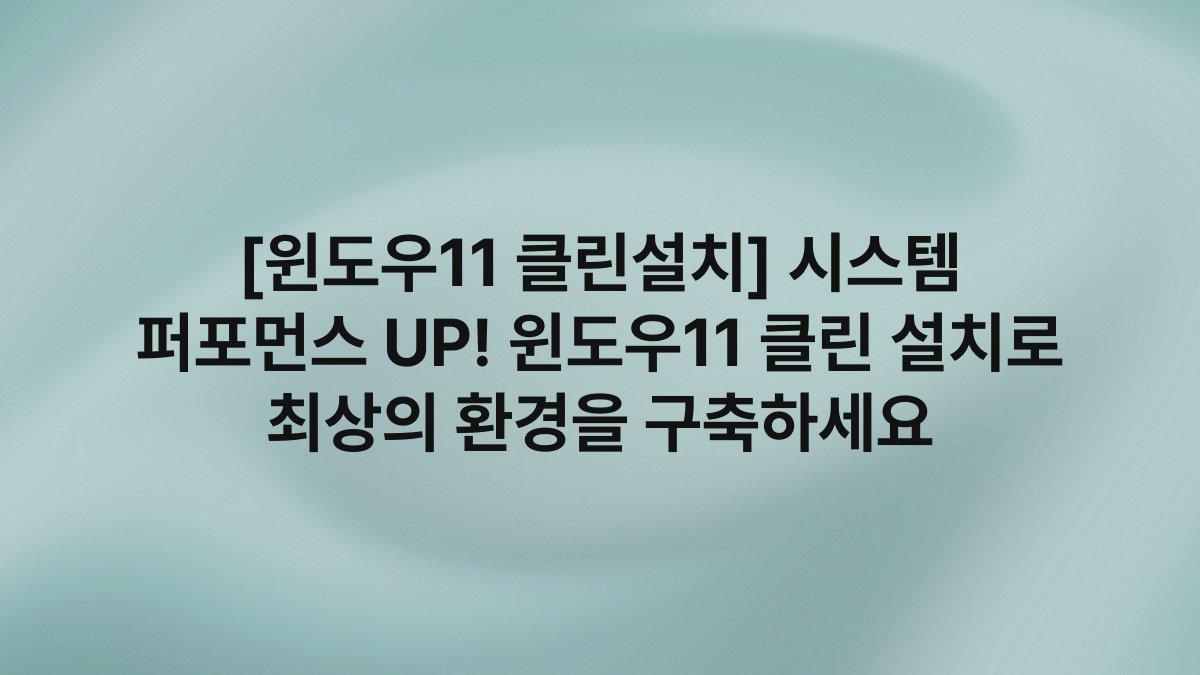 [윈도우11 클린설치] 시스템 퍼포먼스 UP! 윈도우11 클린 설치로 최상의 환경을 구축하세요