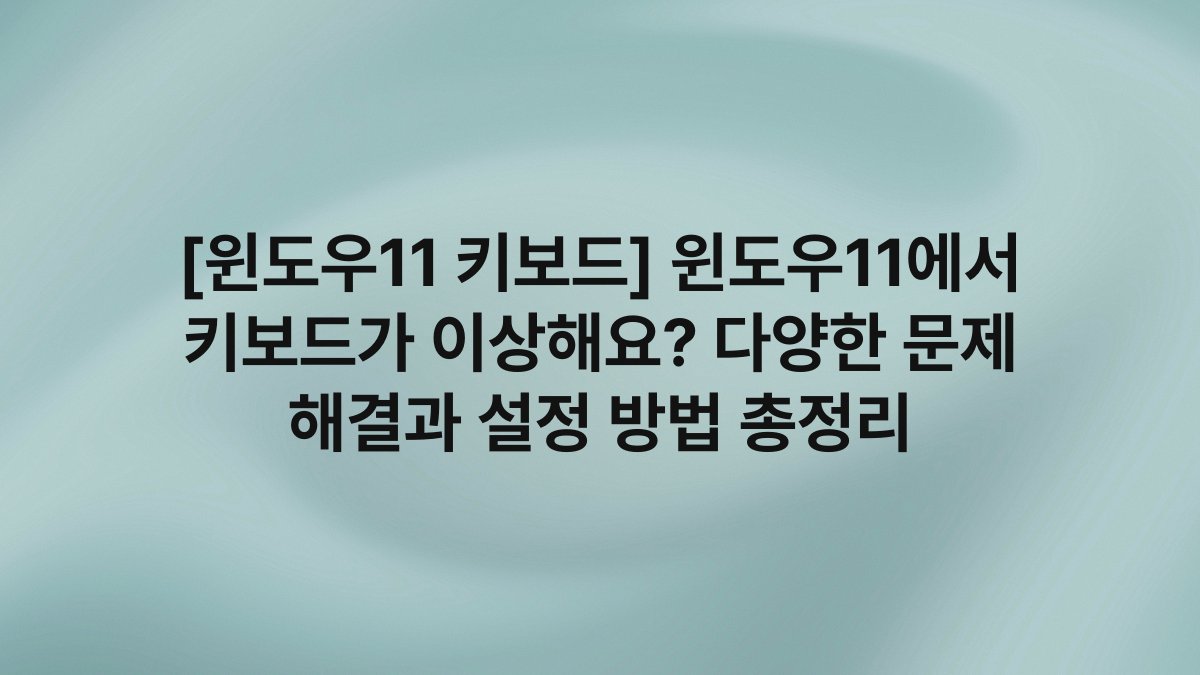 [윈도우11 키보드] 윈도우11에서 키보드가 이상해요? 다양한 문제 해결과 설정 방법 총정리