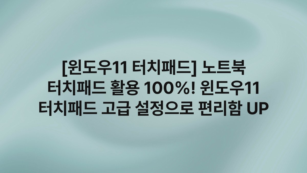 [윈도우11 터치패드] 노트북 터치패드 활용 100%! 윈도우11 터치패드 고급 설정으로 편리함 UP