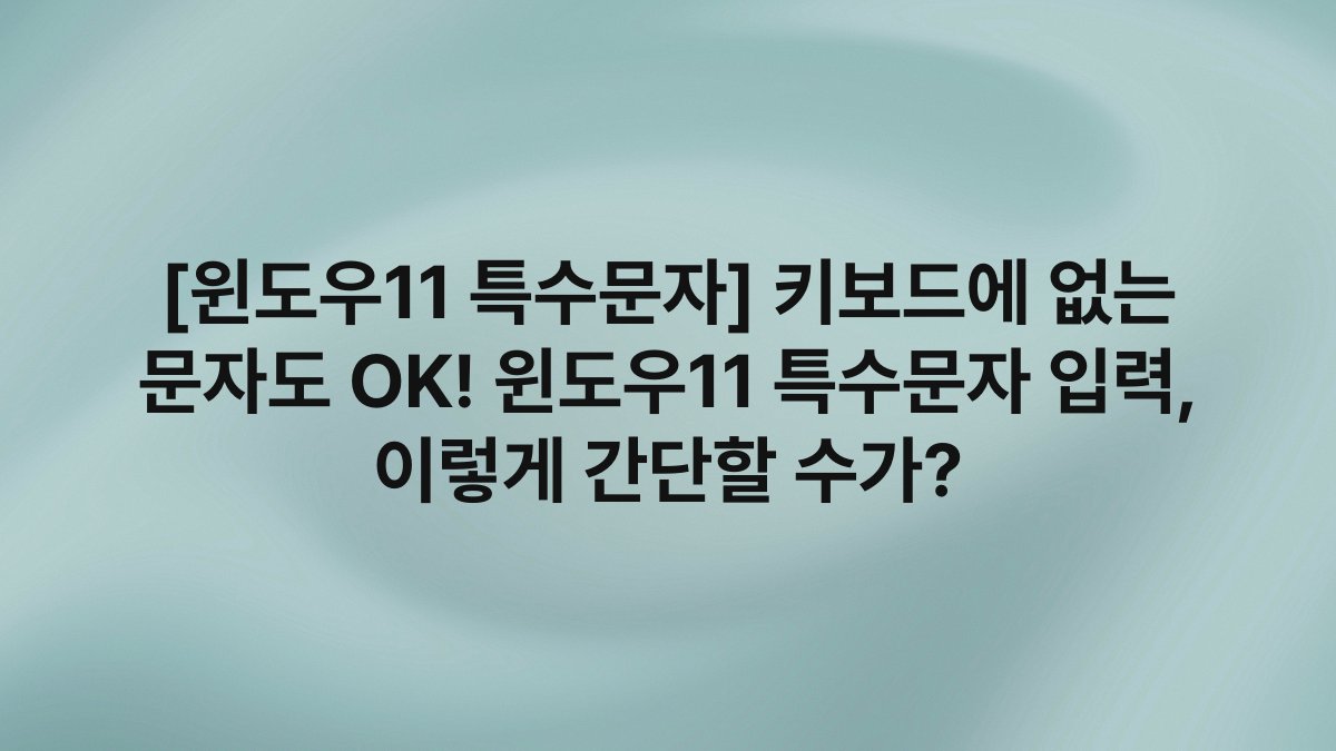 [윈도우11 특수문자] 키보드에 없는 문자도 OK! 윈도우11 특수문자 입력, 이렇게 간단할 수가?