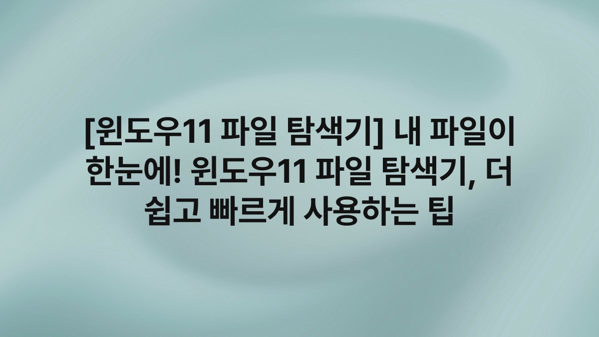 [윈도우11 파일 탐색기] 내 파일이 한눈에! 윈도우11 파일 탐색기, 더 쉽고 빠르게 사용하는 팁