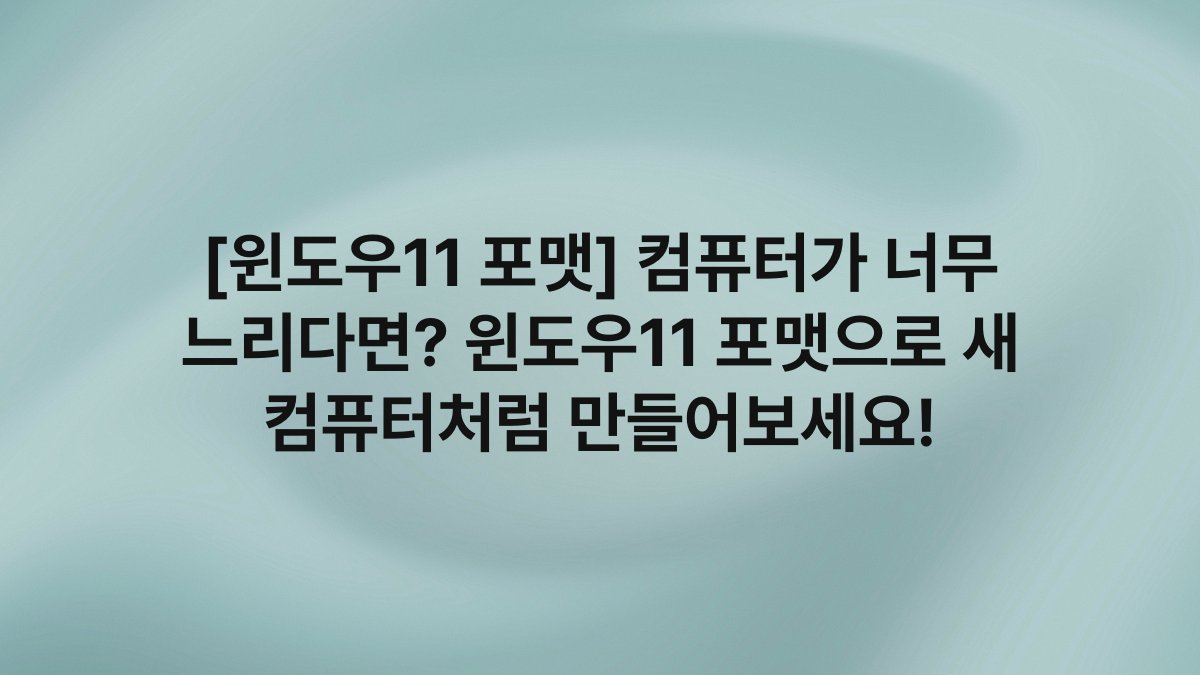 [윈도우11 포맷] 컴퓨터가 너무 느리다면? 윈도우11 포맷으로 새 컴퓨터처럼 만들어보세요!