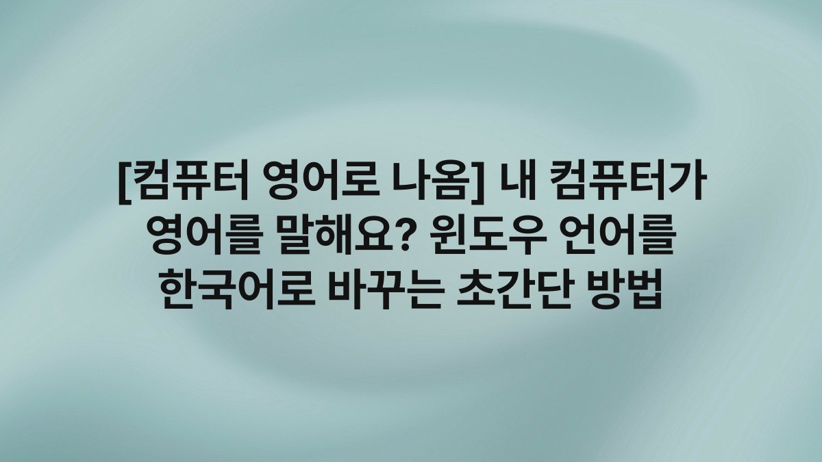 [컴퓨터 영어로 나옴] 내 컴퓨터가 영어를 말해요? 윈도우 언어를 한국어로 바꾸는 초간단 방법