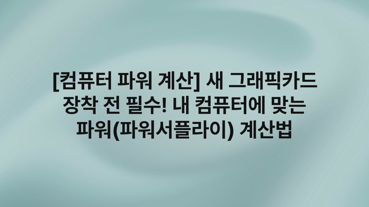 [컴퓨터 파워 계산] 새 그래픽카드 장착 전 필수! 내 컴퓨터에 맞는 파워(파워서플라이) 계산법