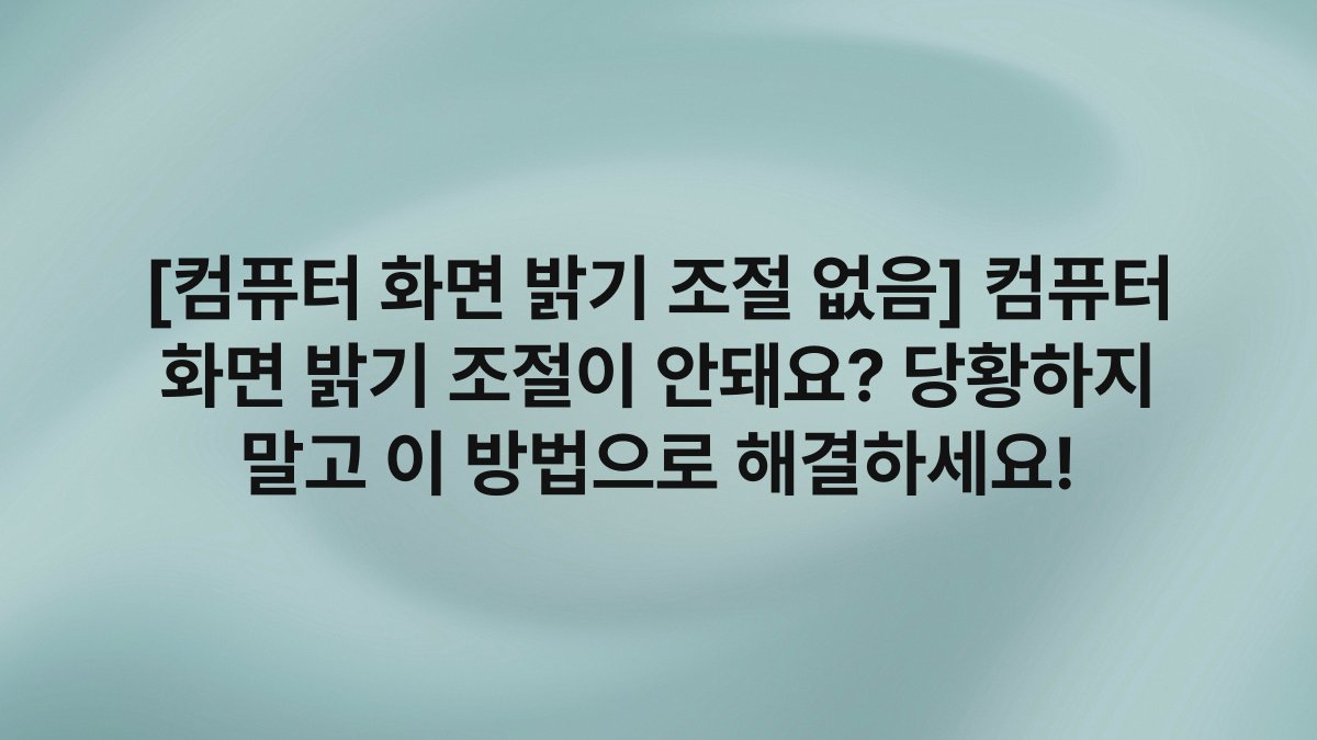 [컴퓨터 화면 밝기 조절 없음] 컴퓨터 화면 밝기 조절이 안돼요? 당황하지 말고 이 방법으로 해결하세요!