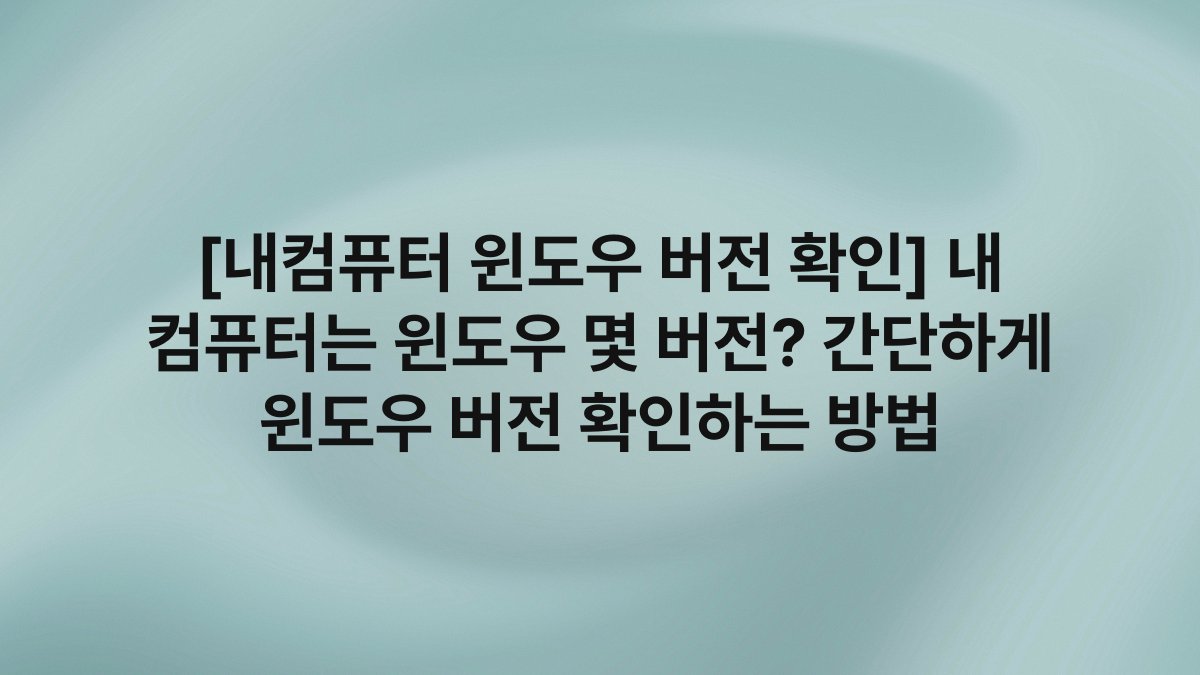 [내컴퓨터 윈도우 버전 확인] 내 컴퓨터는 윈도우 몇 버전? 간단하게 윈도우 버전 확인하는 방법
