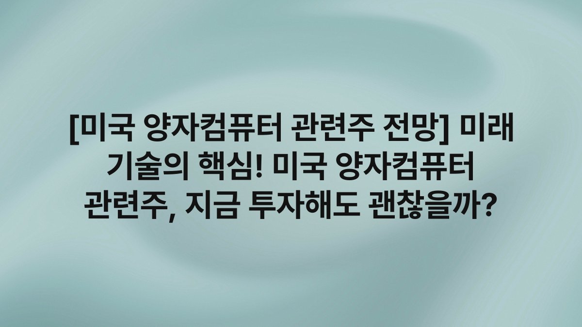 [미국 양자컴퓨터 관련주 전망] 미래 기술의 핵심! 미국 양자컴퓨터 관련주, 지금 투자해도 괜찮을까?