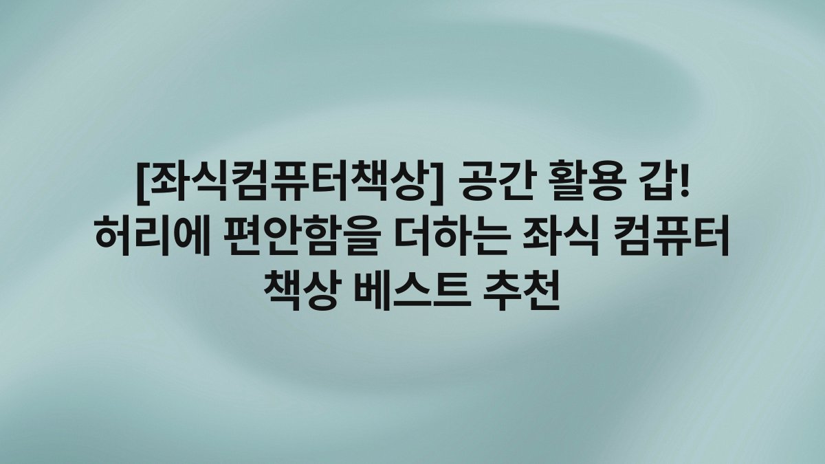 [좌식컴퓨터책상] 공간 활용 갑! 허리에 편안함을 더하는 좌식 컴퓨터 책상 베스트 추천