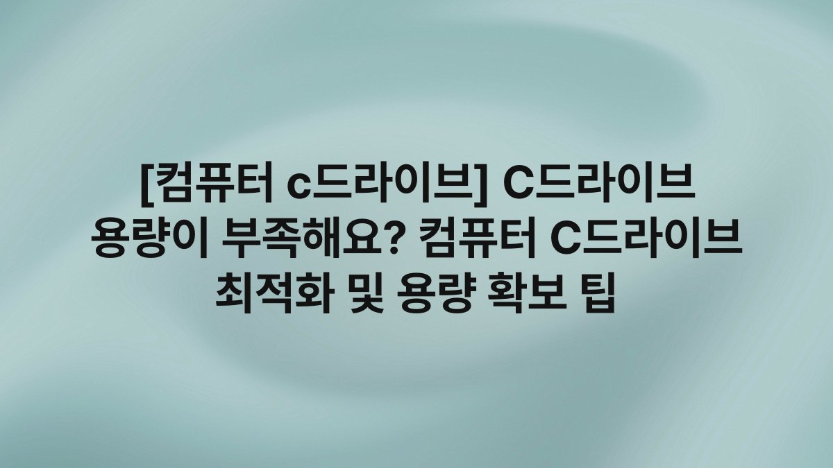 [컴퓨터 c드라이브] C드라이브 용량이 부족해요? 컴퓨터 C드라이브 최적화 및 용량 확보 팁