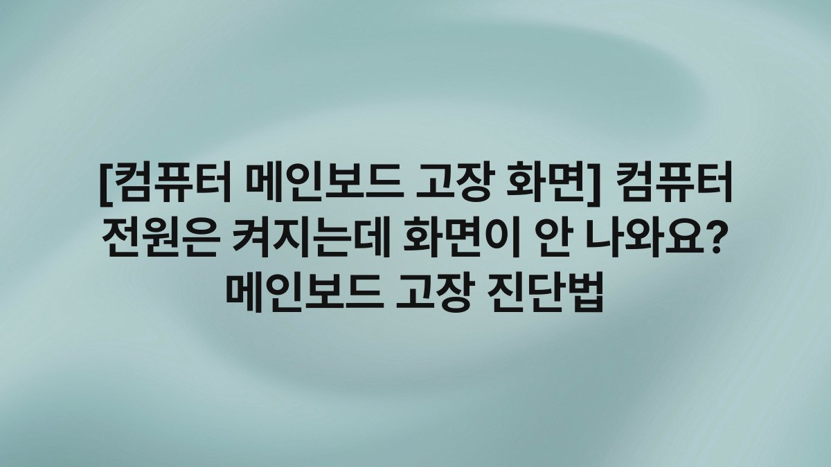 [컴퓨터 메인보드 고장 화면] 컴퓨터 전원은 켜지는데 화면이 안 나와요? 메인보드 고장 진단법
