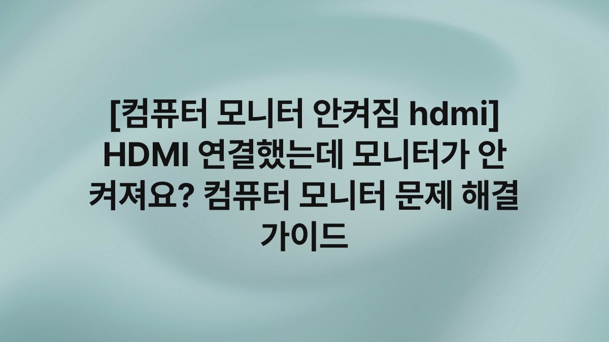 [컴퓨터 모니터 안켜짐 hdmi] HDMI 연결했는데 모니터가 안 켜져요? 컴퓨터 모니터 문제 해결 가이드