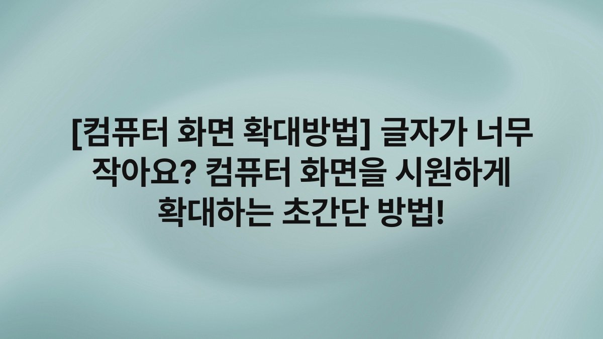 [컴퓨터 화면 확대방법] 글자가 너무 작아요? 컴퓨터 화면을 시원하게 확대하는 초간단 방법!