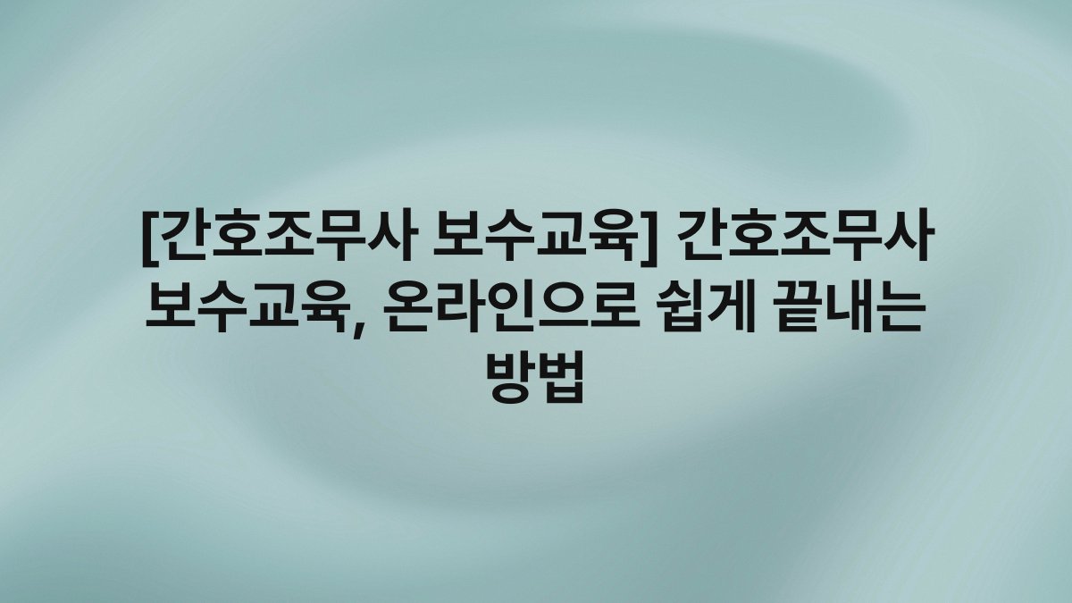 [간호조무사 보수교육] 간호조무사 보수교육, 온라인으로 쉽게 끝내는 방법