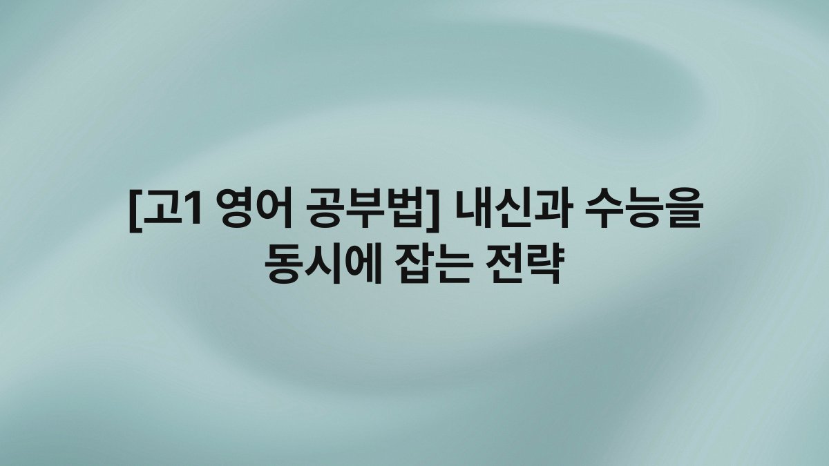 [고1 영어 공부법] 내신과 수능을 동시에 잡는 전략