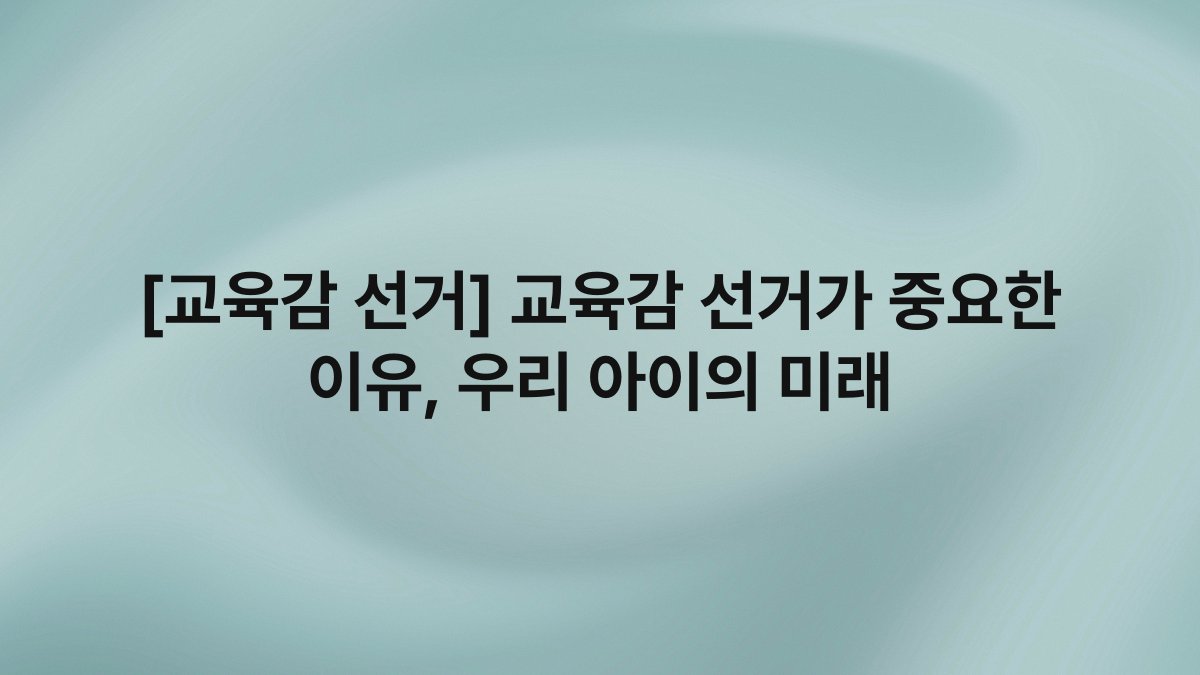 [교육감 선거] 교육감 선거가 중요한 이유, 우리 아이의 미래