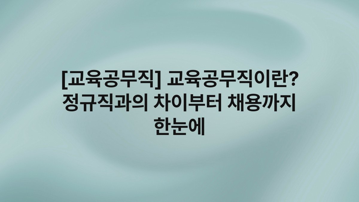 [교육공무직] 교육공무직이란? 정규직과의 차이부터 채용까지 한눈에