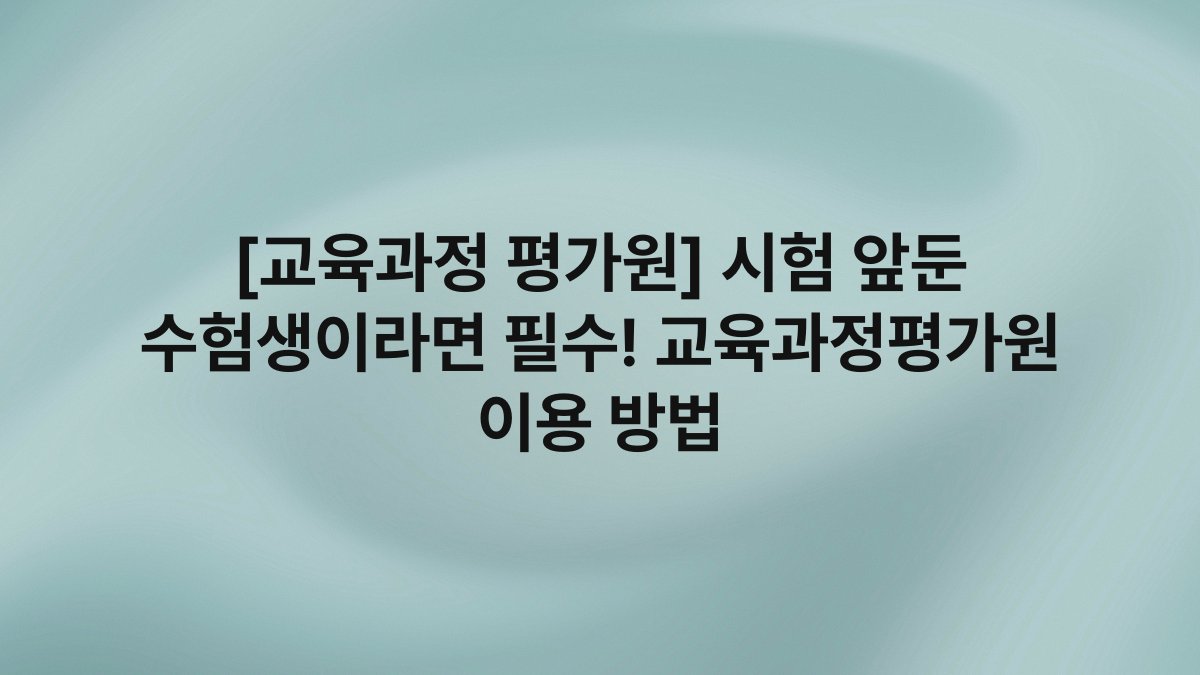 [교육과정 평가원] 시험 앞둔 수험생이라면 필수! 교육과정평가원 이용 방법