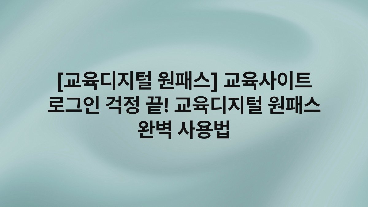 [교육디지털 원패스] 교육사이트 로그인 걱정 끝! 교육디지털 원패스 완벽 사용법