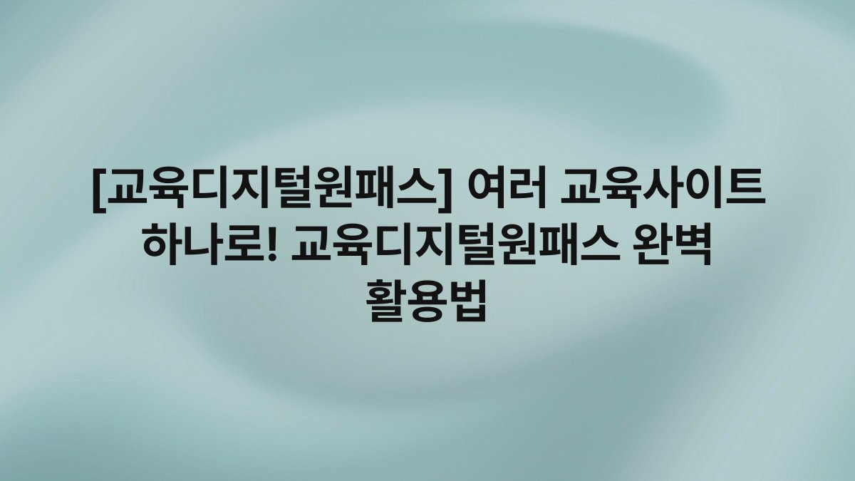 [교육디지털원패스] 여러 교육사이트 하나로! 교육디지털원패스 완벽 활용법