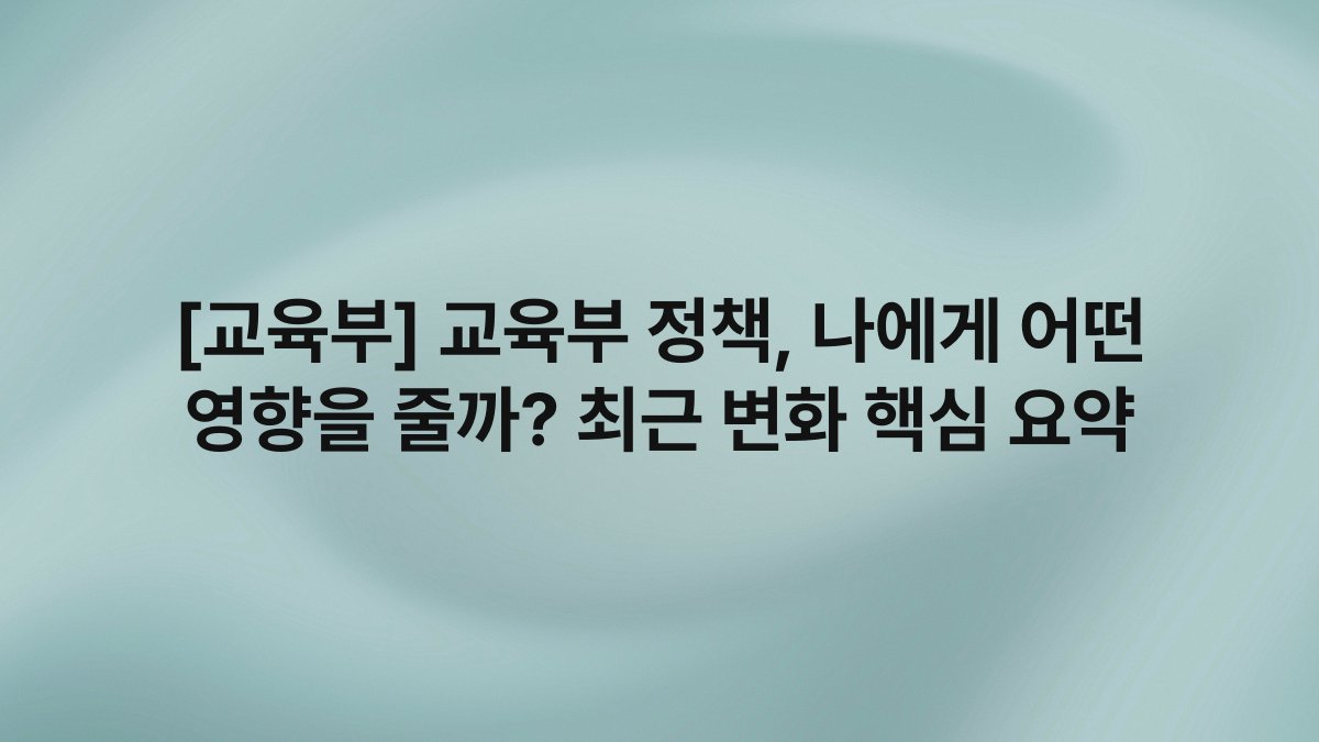 [교육부] 교육부 정책, 나에게 어떤 영향을 줄까? 최근 변화 핵심 요약