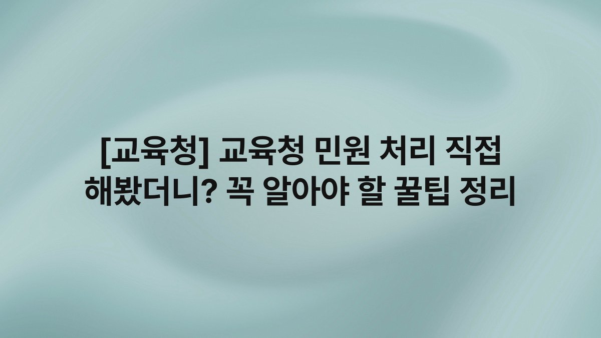[교육청] 교육청 민원 처리 직접 해봤더니? 꼭 알아야 할 꿀팁 정리