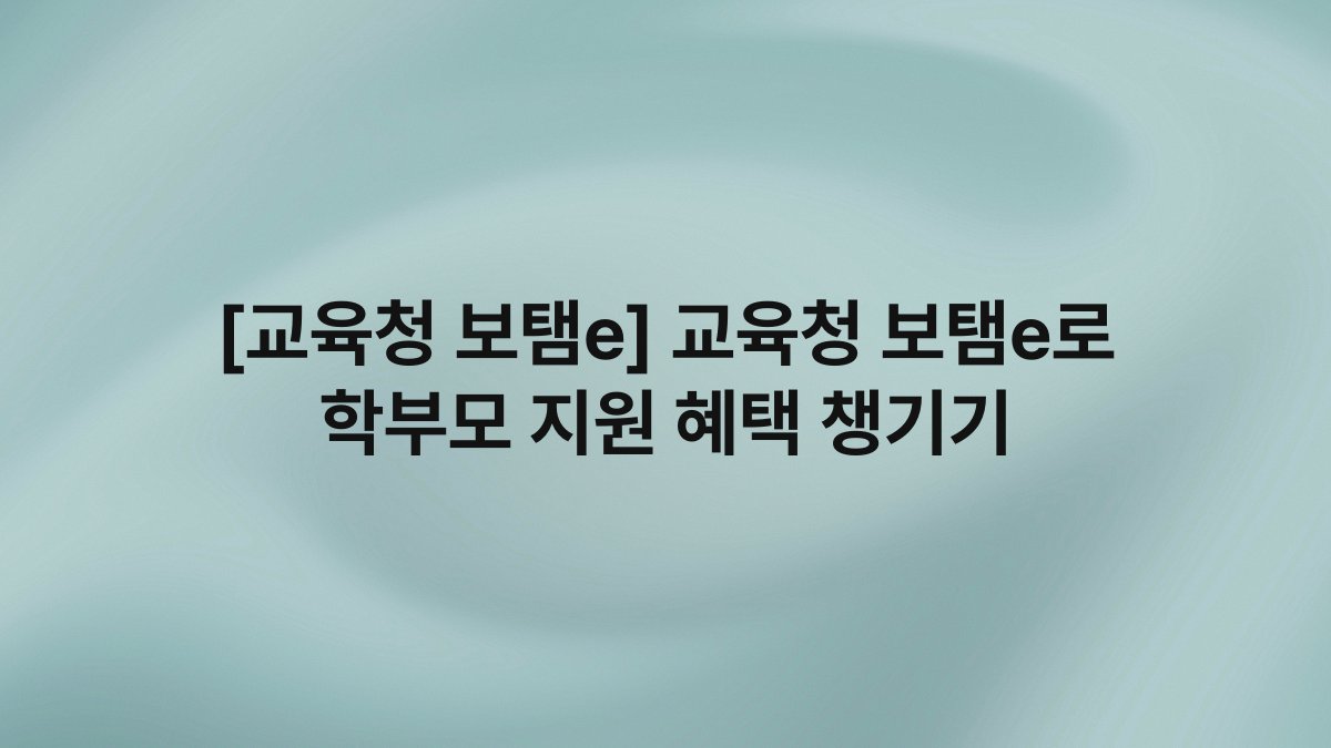 [교육청 보탬e] 교육청 보탬e로 학부모 지원 혜택 챙기기