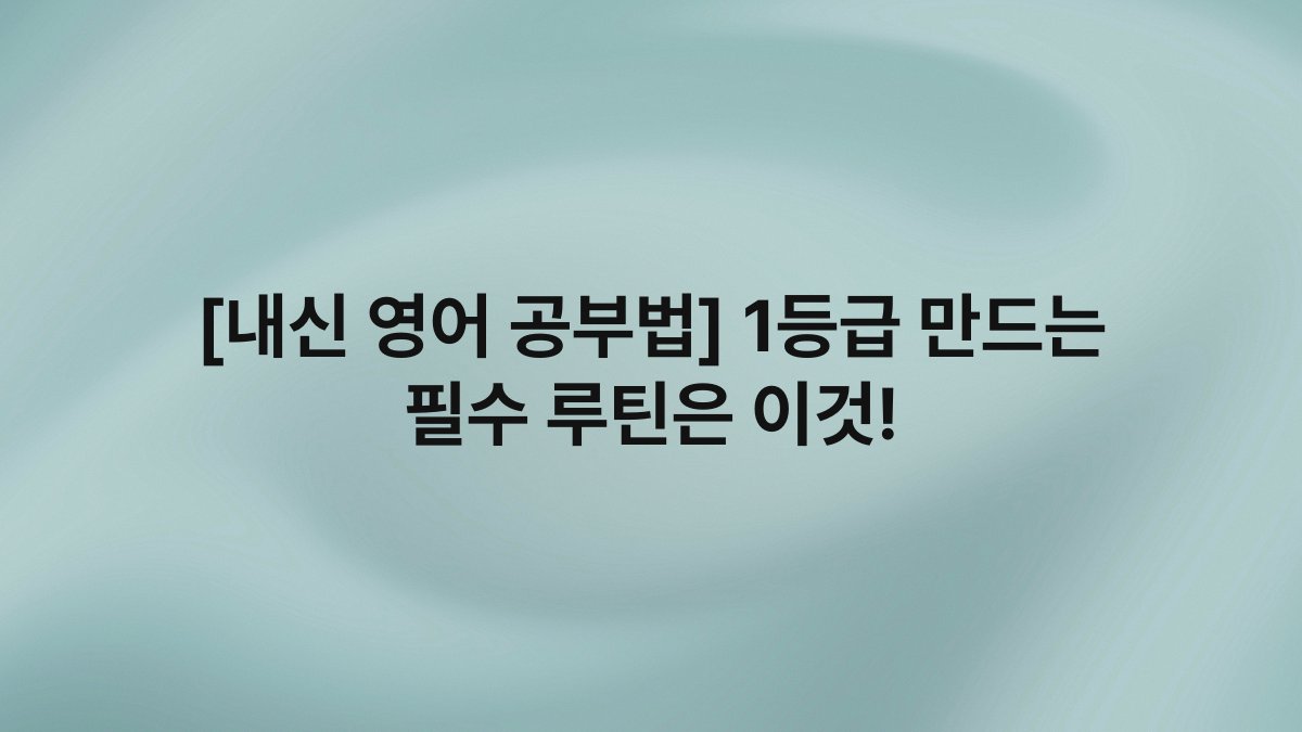 [내신 영어 공부법] 1등급 만드는 필수 루틴은 이것!
