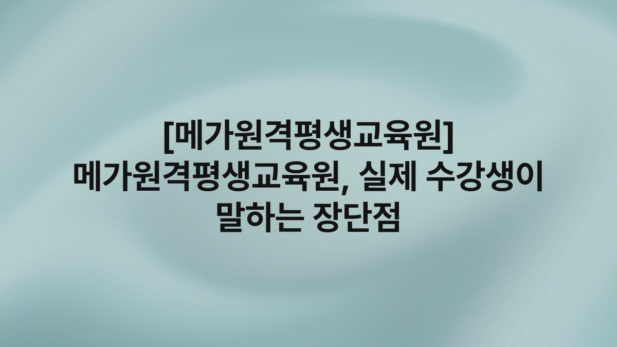 [메가원격평생교육원] 메가원격평생교육원, 실제 수강생이 말하는 장단점