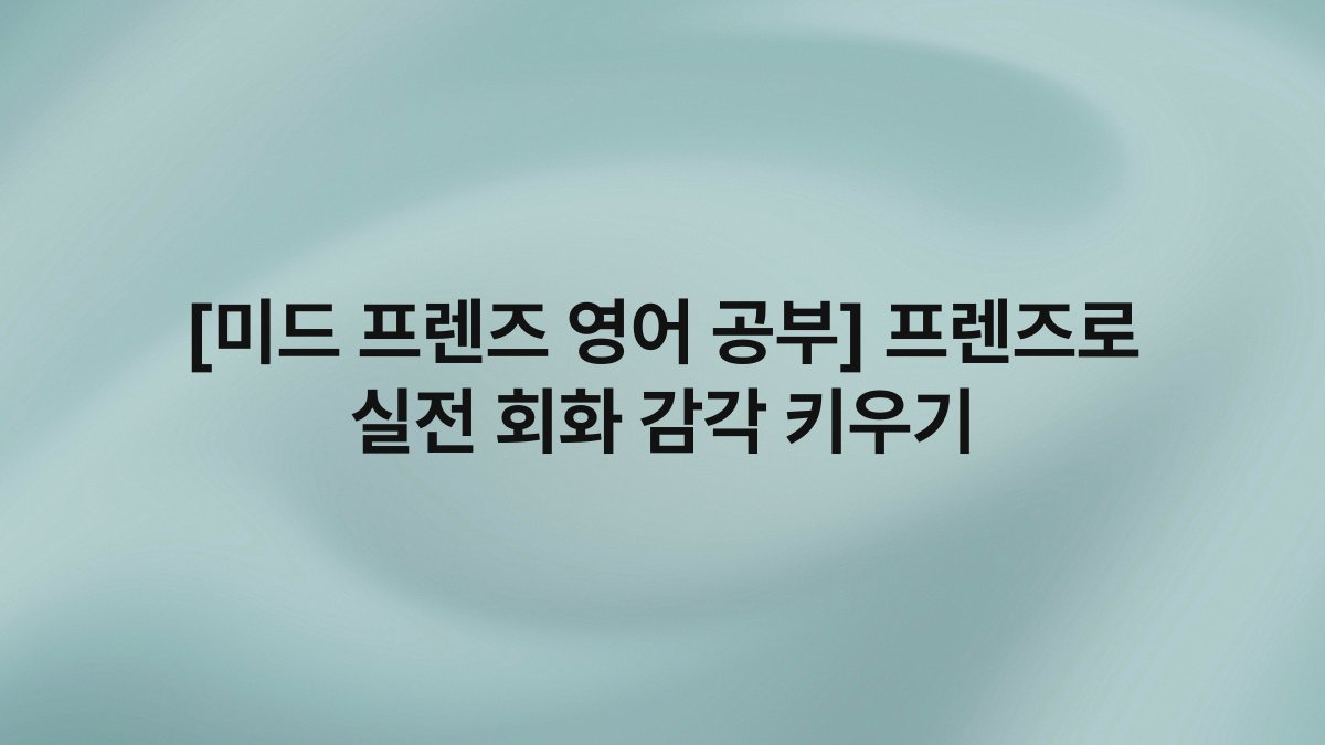 [미드 프렌즈 영어 공부] 프렌즈로 실전 회화 감각 키우기