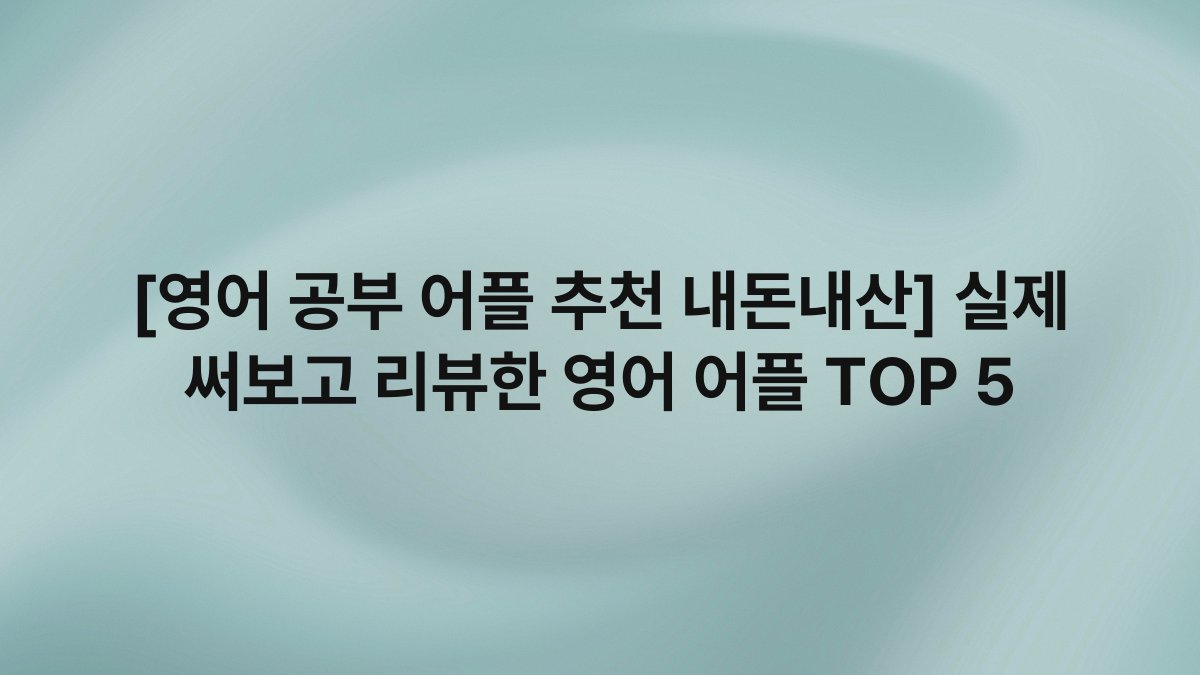 [영어 공부 어플 추천 내돈내산] 실제 써보고 리뷰한 영어 어플 TOP 5