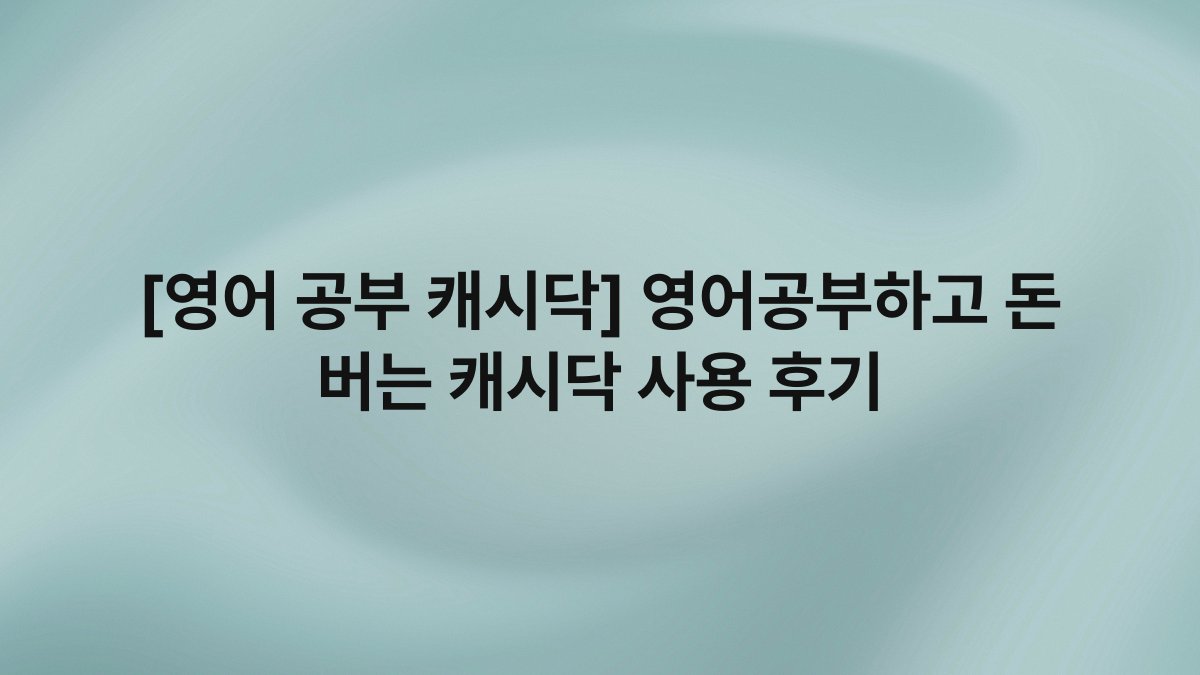 [영어 공부 캐시닥] 영어공부하고 돈 버는 캐시닥 사용 후기