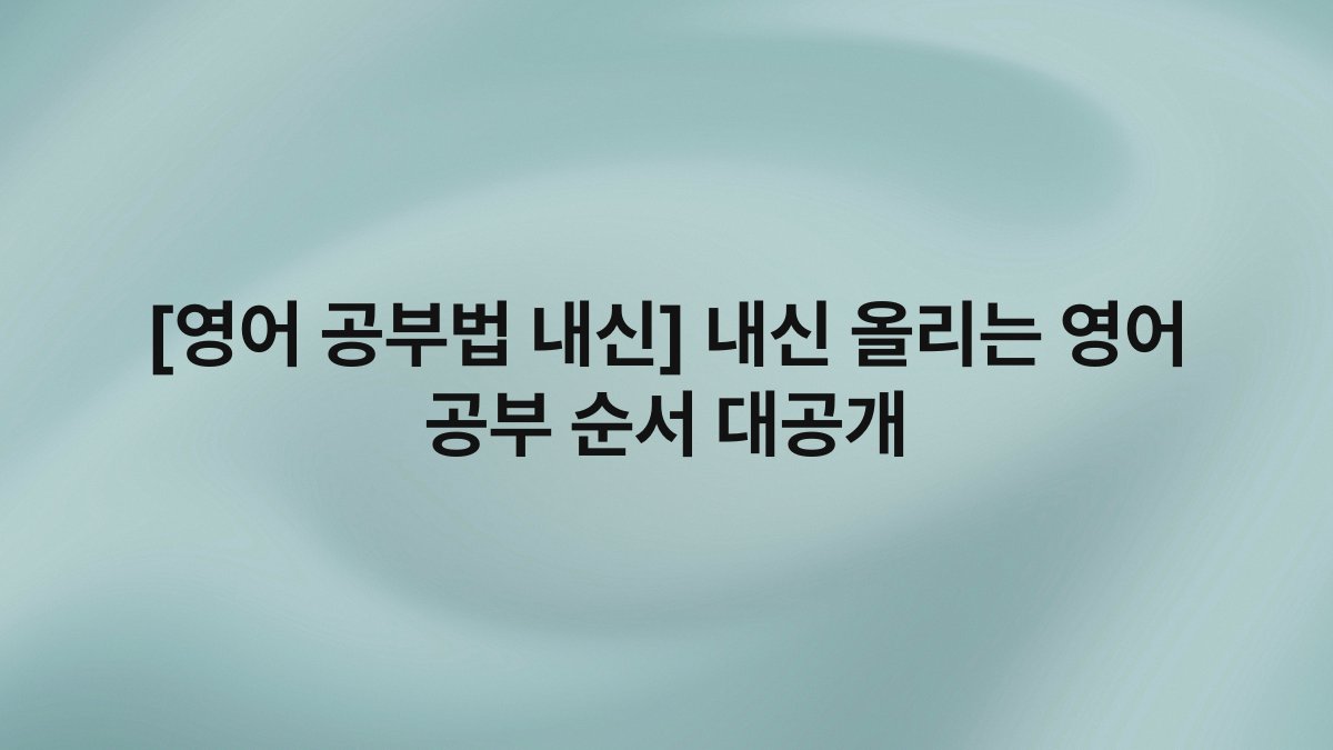 [영어 공부법 내신] 내신 올리는 영어 공부 순서 대공개
