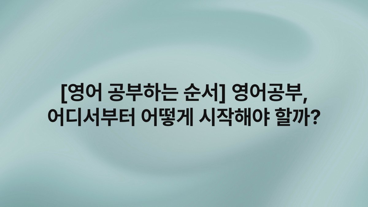 [영어 공부하는 순서] 영어공부, 어디서부터 어떻게 시작해야 할까?