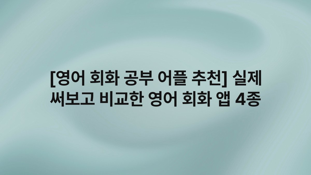 [영어 회화 공부 어플 추천] 실제 써보고 비교한 영어 회화 앱 4종