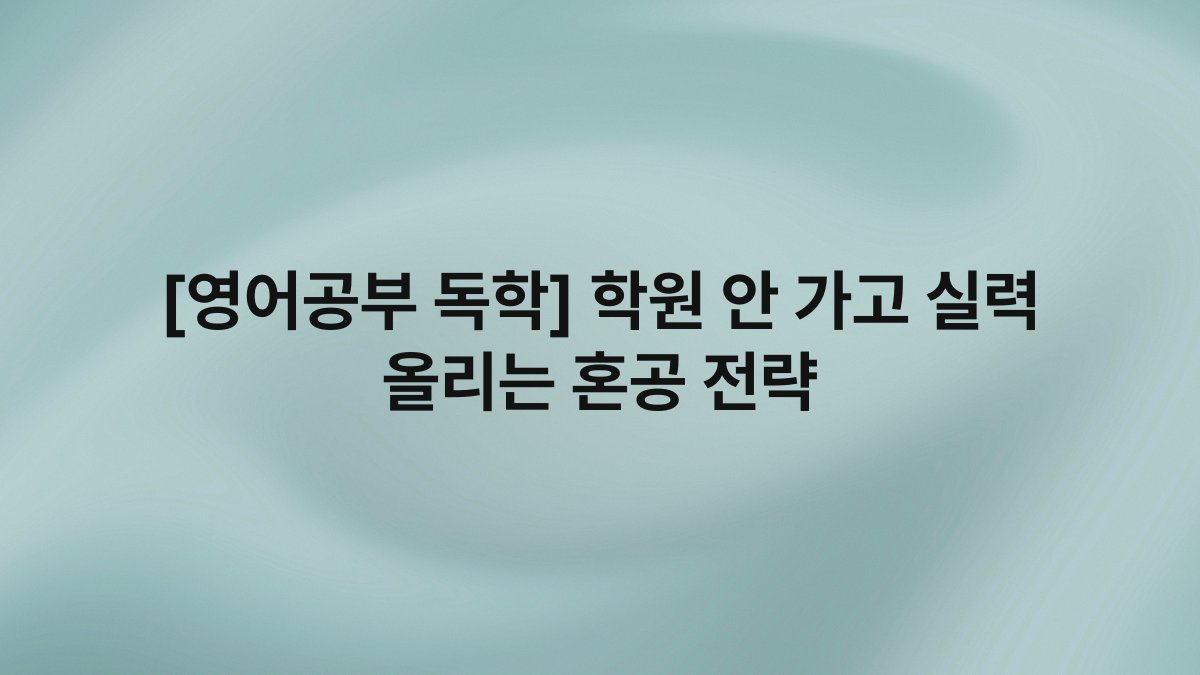 [영어공부 독학] 학원 안 가고 실력 올리는 혼공 전략