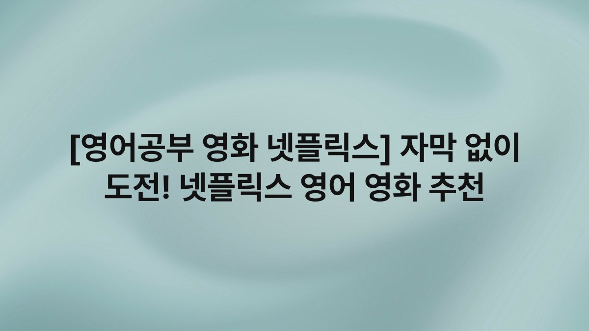 [영어공부 영화 넷플릭스] 자막 없이 도전! 넷플릭스 영어 영화 추천