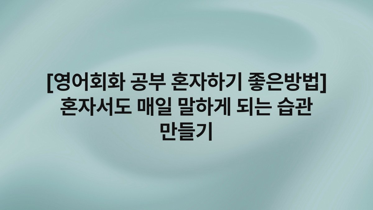 [영어회화 공부 혼자하기 좋은방법] 혼자서도 매일 말하게 되는 습관 만들기