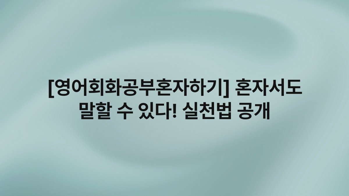 [영어회화공부혼자하기] 혼자서도 말할 수 있다! 실천법 공개