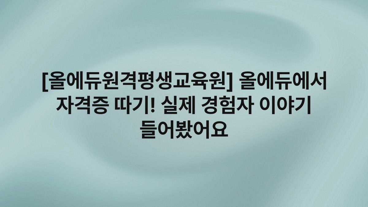 [올에듀원격평생교육원] 올에듀에서 자격증 따기! 실제 경험자 이야기 들어봤어요