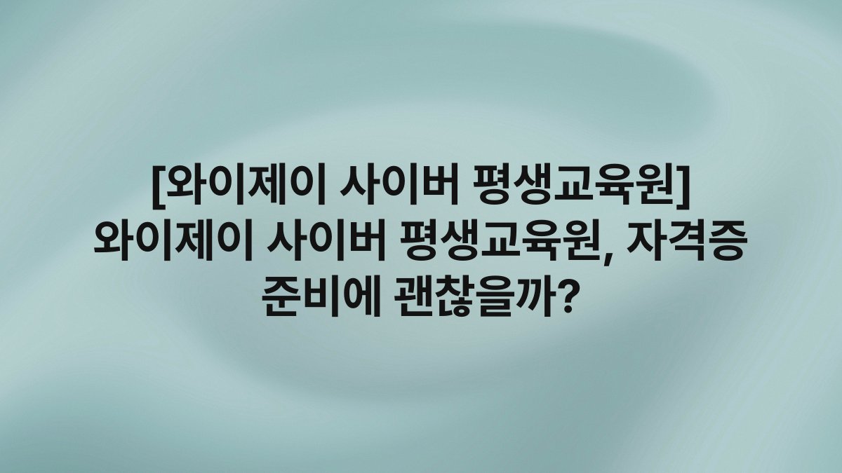 [와이제이 사이버 평생교육원] 와이제이 사이버 평생교육원, 자격증 준비에 괜찮을까?